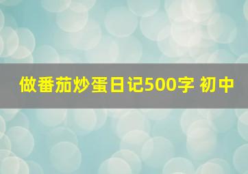 做番茄炒蛋日记500字 初中